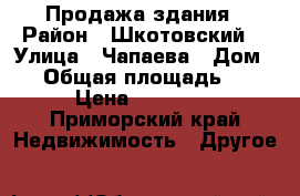 Продажа здания › Район ­ Шкотовский  › Улица ­ Чапаева › Дом ­ 7 › Общая площадь ­ 5 672 › Цена ­ 7 000 000 - Приморский край Недвижимость » Другое   